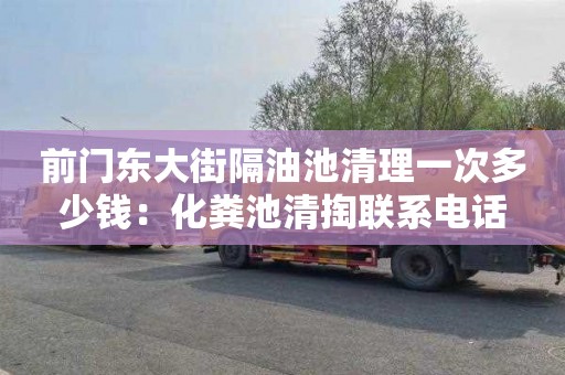 前门东大街隔油池清理一次多少钱：化粪池清掏联系电话