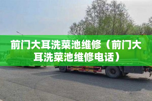 前门大耳洗菜池维修（前门大耳洗菜池维修电话）