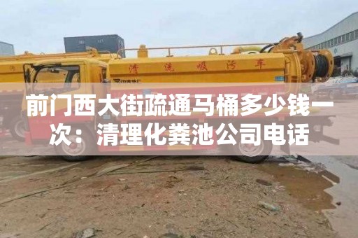 前门西大街疏通马桶多少钱一次：清理化粪池公司电话