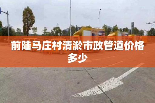 前陆马庄村清淤市政管道价格多少