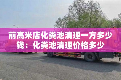 前高米店化粪池清理一方多少钱：化粪池清理价格多少