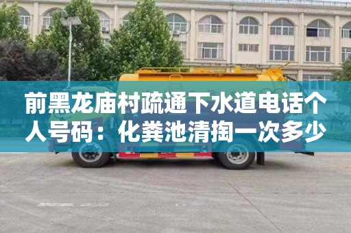 前黑龙庙村疏通下水道电话个人号码：化粪池清掏一次多少钱