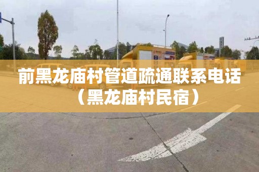 前黑龙庙村管道疏通联系电话（黑龙庙村民宿）