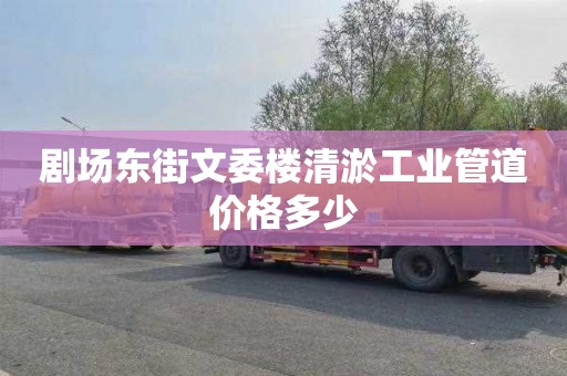 剧场东街文委楼清淤工业管道价格多少