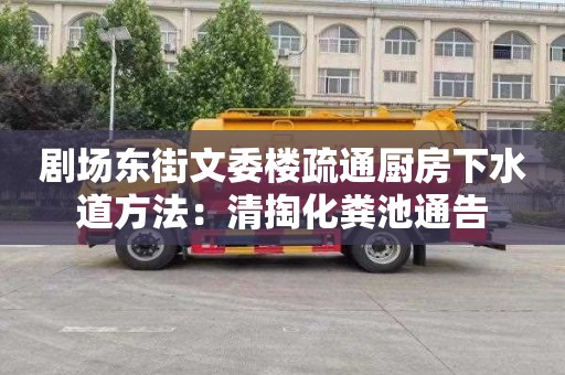 剧场东街文委楼疏通厨房下水道方法：清掏化粪池通告