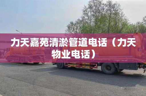 力天嘉苑清淤管道电话（力天物业电话）