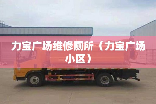 力宝广场维修厕所（力宝广场小区）
