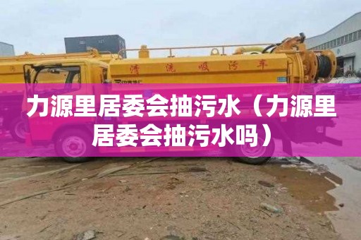 力源里居委会抽污水（力源里居委会抽污水吗）