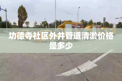 功德寺社区外井管道清淤价格是多少