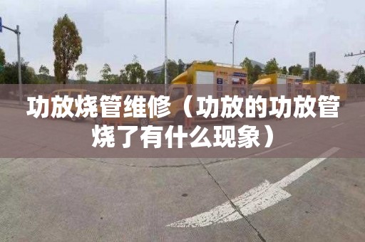 功放烧管维修（功放的功放管烧了有什么现象）