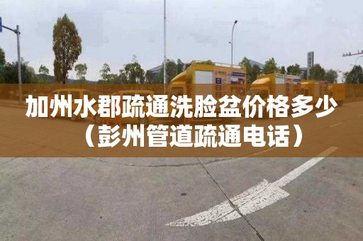 加州水郡疏通洗脸盆价格多少（彭州管道疏通电话）