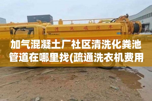 加气混凝土厂社区清洗化粪池管道在哪里找(疏通洗衣机费用)