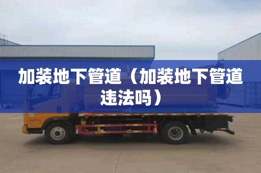 加装地下管道（加装地下管道违法吗）