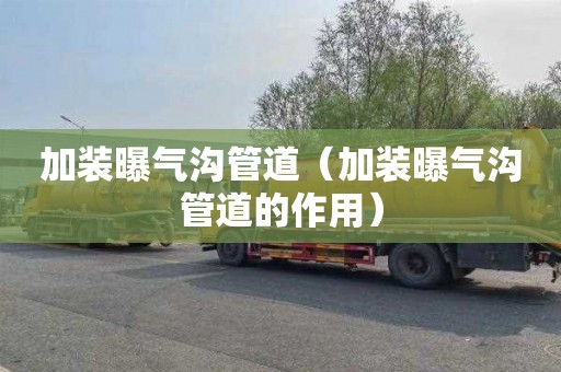 加装曝气沟管道（加装曝气沟管道的作用）