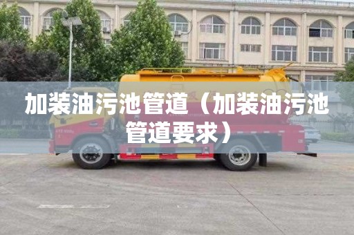 加装油污池管道（加装油污池管道要求）