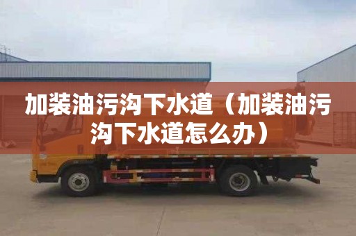 加装油污沟下水道（加装油污沟下水道怎么办）