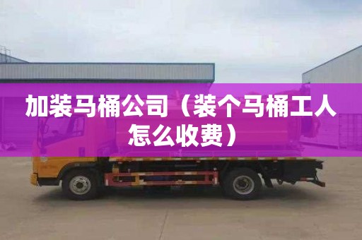 加装马桶公司（装个马桶工人怎么收费）