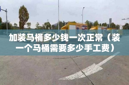 加装马桶多少钱一次正常（装一个马桶需要多少手工费）