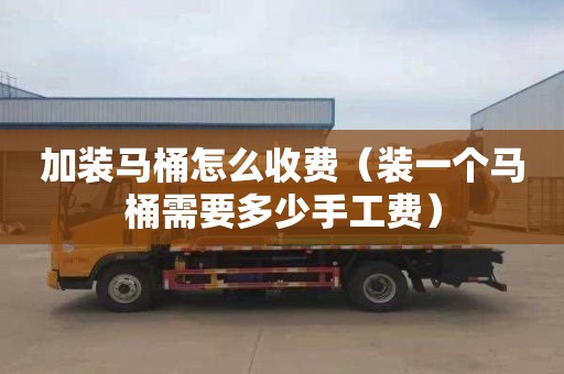 加装马桶怎么收费（装一个马桶需要多少手工费）