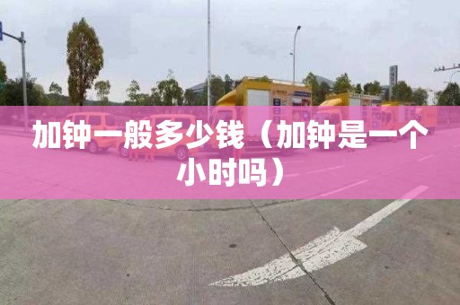 加钟一般多少钱（加钟是一个小时吗）