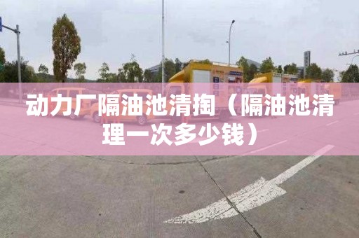 动力厂隔油池清掏（隔油池清理一次多少钱）