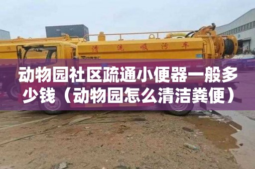 动物园社区疏通小便器一般多少钱（动物园怎么清洁粪便）