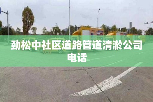 劲松中社区道路管道清淤公司电话