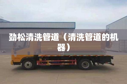 劲松清洗管道（清洗管道的机器）