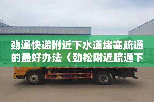 劲通快递附近下水道堵塞疏通的最好办法（劲松附近疏通下水道）