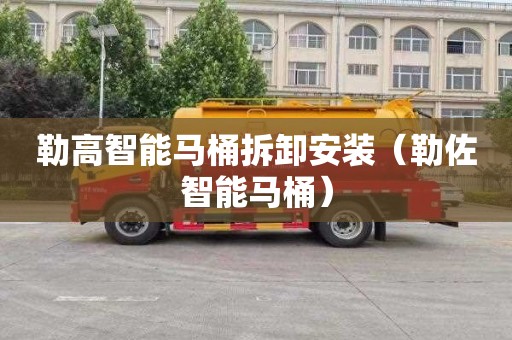 勒高智能马桶拆卸安装（勒佐智能马桶）