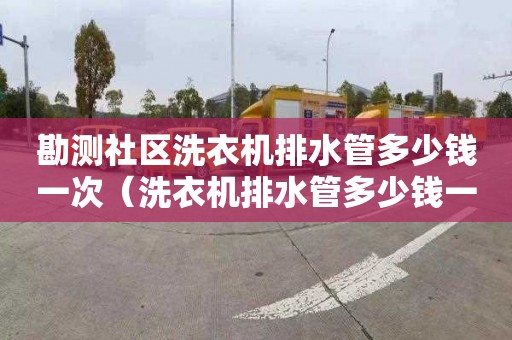 勘测社区洗衣机排水管多少钱一次（洗衣机排水管多少钱一米）