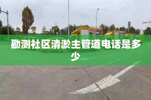 勘测社区清淤主管道电话是多少