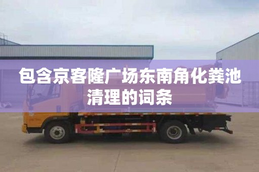 包含京客隆广场东南角化粪池清理的词条