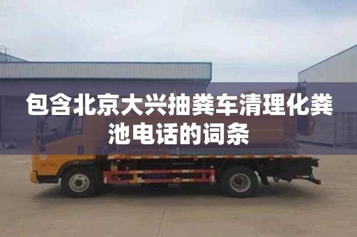 包含北京大兴抽粪车清理化粪池电话的词条