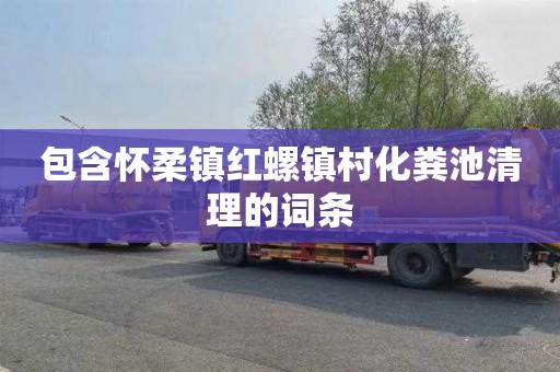 包含怀柔镇红螺镇村化粪池清理的词条