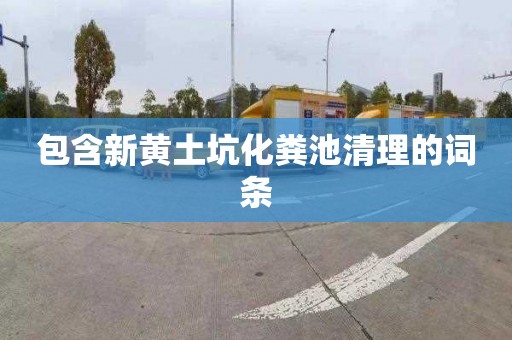 包含新黄土坑化粪池清理的词条