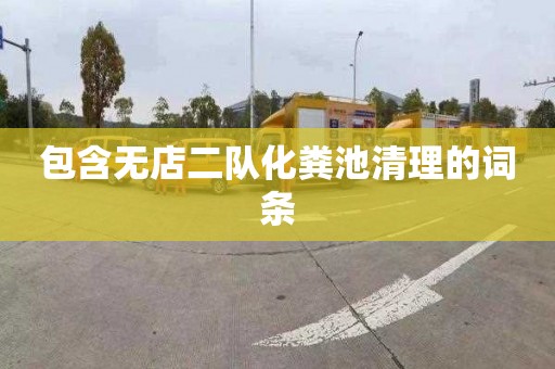 包含无店二队化粪池清理的词条