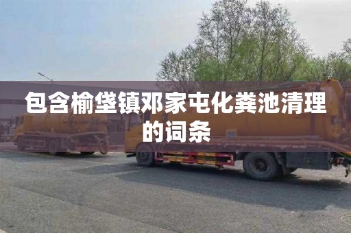 包含榆垡镇邓家屯化粪池清理的词条
