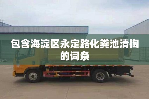 包含海淀区永定路化粪池清掏的词条