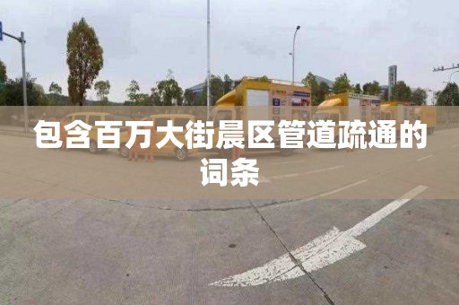 包含百万大街晨区管道疏通的词条