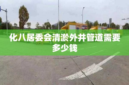 化八居委会清淤外井管道需要多少钱