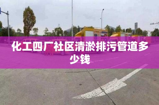 化工四厂社区清淤排污管道多少钱
