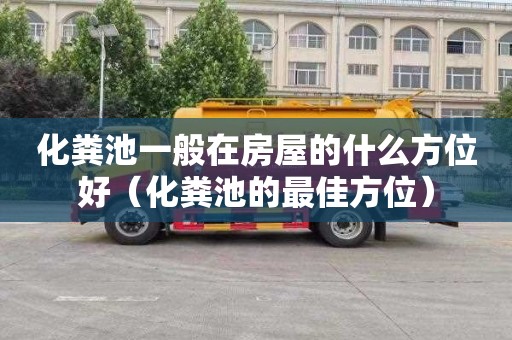 化粪池一般在房屋的什么方位好（化粪池的最佳方位）