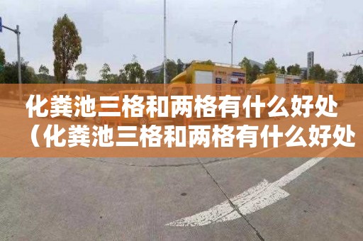 化粪池三格和两格有什么好处（化粪池三格和两格有什么好处和坏处）