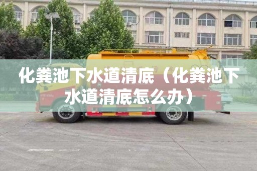 化粪池下水道清底（化粪池下水道清底怎么办）