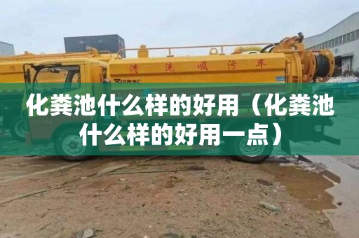 化粪池什么样的好用（化粪池什么样的好用一点）