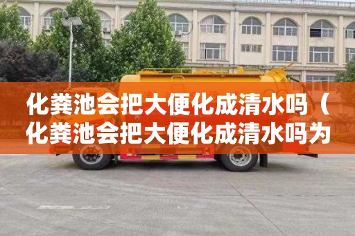 化粪池会把大便化成清水吗（化粪池会把大便化成清水吗为什么）