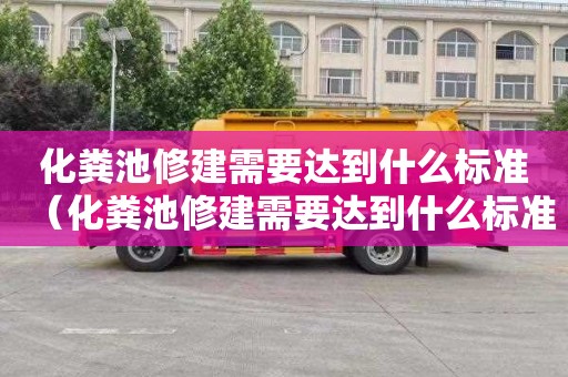 化粪池修建需要达到什么标准（化粪池修建需要达到什么标准呢）