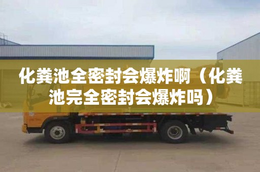 化粪池全密封会爆炸啊（化粪池完全密封会爆炸吗）