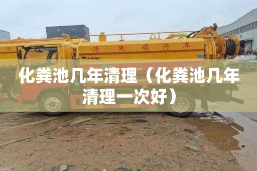 化粪池几年清理（化粪池几年清理一次好）
